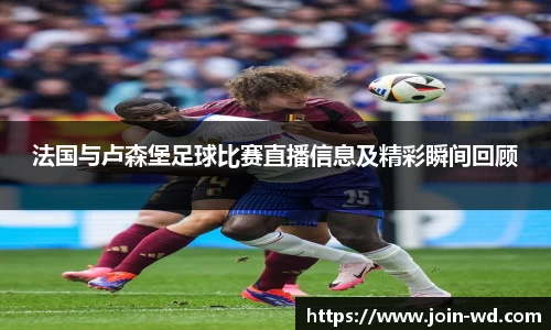 法国与卢森堡足球比赛直播信息及精彩瞬间回顾