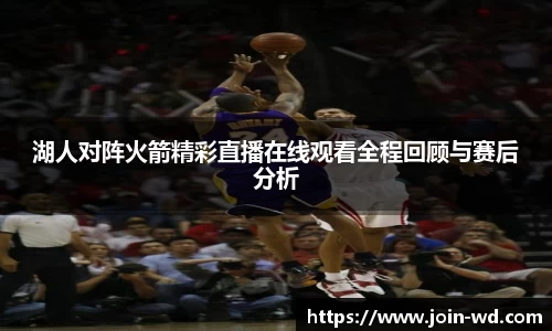湖人对阵火箭精彩直播在线观看全程回顾与赛后分析